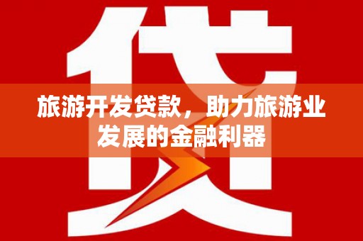 板芙旅游开发贷款，助力旅游业发展的金融利器
