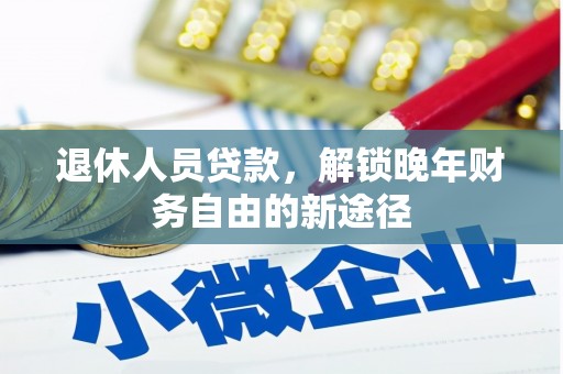 板芙退休人员贷款，解锁晚年财务自由的新途径