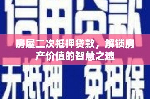 板芙房屋二次抵押贷款，解锁房产价值的智慧之选