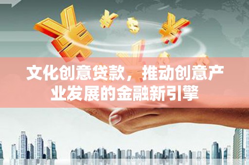 板芙文化创意贷款，推动创意产业发展的金融新引擎