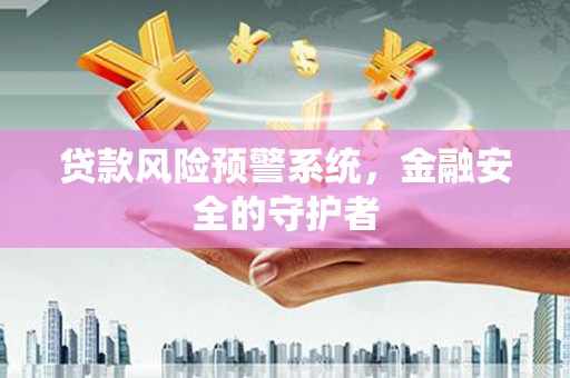 板芙贷款风险预警系统，金融安全的守护者