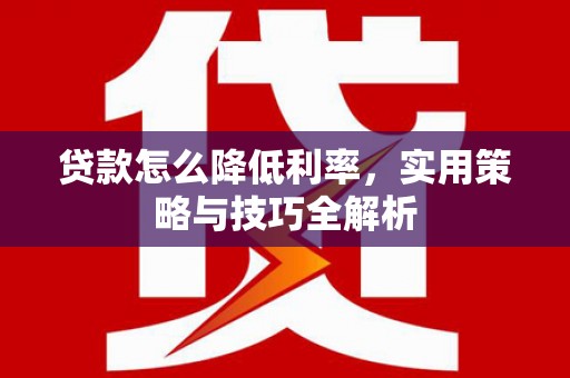 板芙贷款怎么降低利率，实用策略与技巧全解析