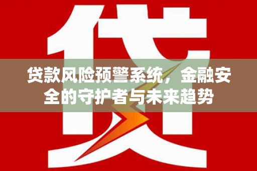 板芙贷款风险预警系统，金融安全的守护者与未来趋势