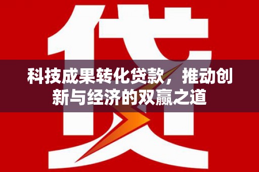 板芙科技成果转化贷款，推动创新与经济的双赢之道