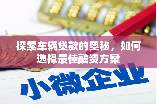 板芙探索车辆贷款的奥秘，如何选择最佳融资方案