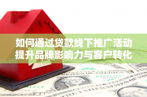板芙如何通过贷款线下推广活动提升品牌影响力与客户转化率