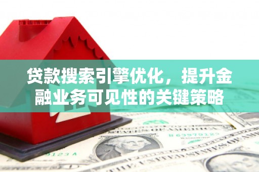 板芙贷款搜索引擎优化，提升金融业务可见性的关键策略