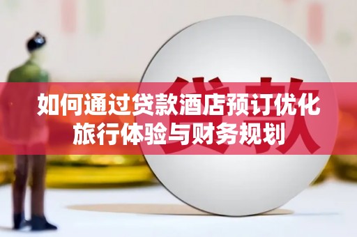 板芙如何通过贷款酒店预订优化旅行体验与财务规划