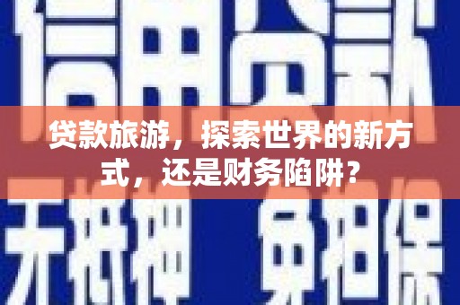 板芙贷款旅游，探索世界的新方式，还是财务陷阱？