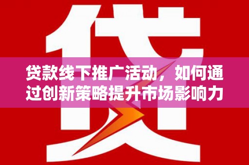 板芙贷款线下推广活动，如何通过创新策略提升市场影响力