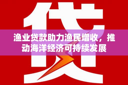 板芙渔业贷款助力渔民增收，推动海洋经济可持续发展