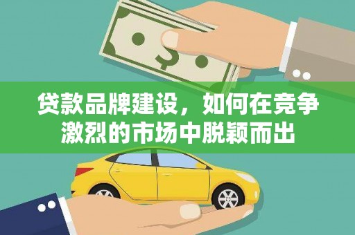 板芙贷款品牌建设，如何在竞争激烈的市场中脱颖而出