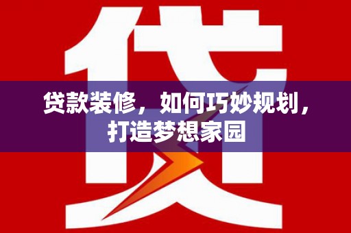 板芙贷款装修，如何巧妙规划，打造梦想家园