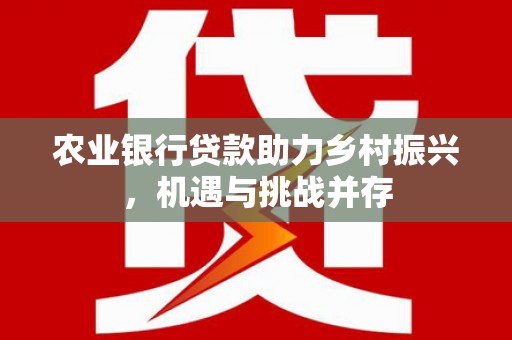 板芙农业银行贷款助力乡村振兴，机遇与挑战并存