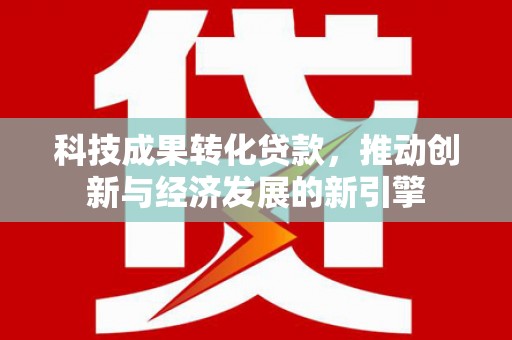 板芙科技成果转化贷款，推动创新与经济发展的新引擎