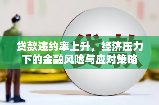板芙贷款违约率上升，经济压力下的金融风险与应对策略