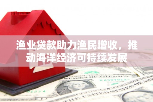 板芙渔业贷款助力渔民增收，推动海洋经济可持续发展