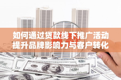 板芙如何通过贷款线下推广活动提升品牌影响力与客户转化率