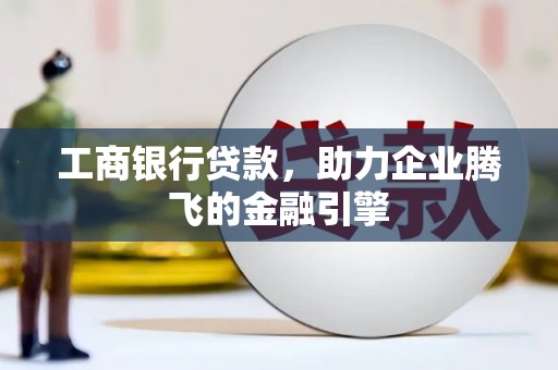 板芙工商银行贷款，助力企业腾飞的金融引擎