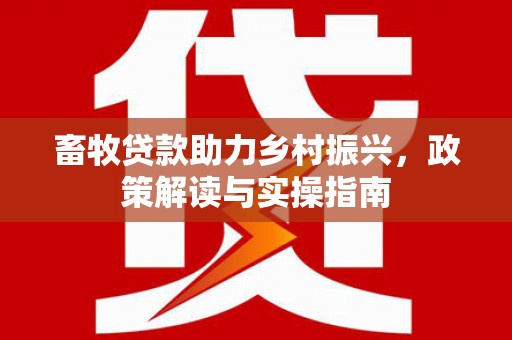 板芙畜牧贷款助力乡村振兴，政策解读与实操指南