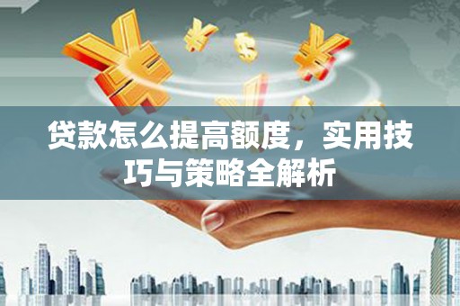 板芙贷款怎么提高额度，实用技巧与策略全解析