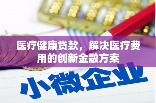 板芙医疗健康贷款，解决医疗费用的创新金融方案