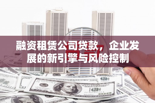 板芙融资租赁公司贷款，企业发展的新引擎与风险控制