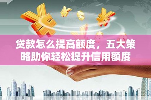 板芙贷款怎么提高额度，五大策略助你轻松提升信用额度