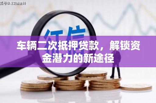 板芙车辆二次抵押贷款，解锁资金潜力的新途径