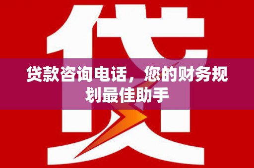 板芙贷款咨询电话，您的财务规划最佳助手