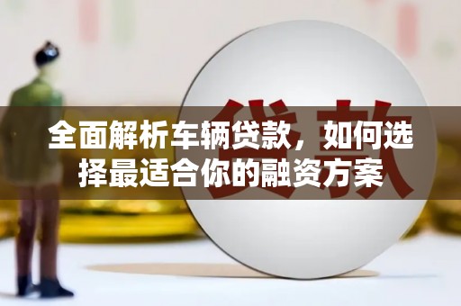 板芙全面解析车辆贷款，如何选择最适合你的融资方案