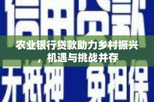 板芙农业银行贷款助力乡村振兴，机遇与挑战并存