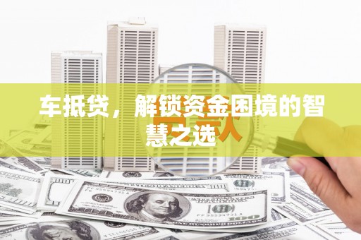 板芙车抵贷，解锁资金困境的智慧之选