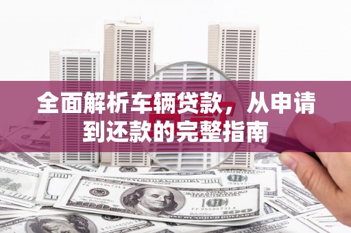 板芙全面解析车辆贷款，从申请到还款的完整指南