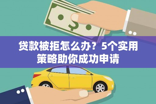板芙贷款被拒怎么办？5个实用策略助你成功申请