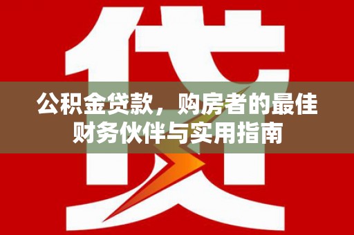 板芙公积金贷款，购房者的最佳财务伙伴与实用指南