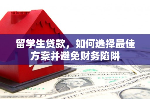 板芙留学生贷款，如何选择最佳方案并避免财务陷阱