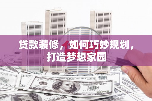 板芙贷款装修，如何巧妙规划，打造梦想家园