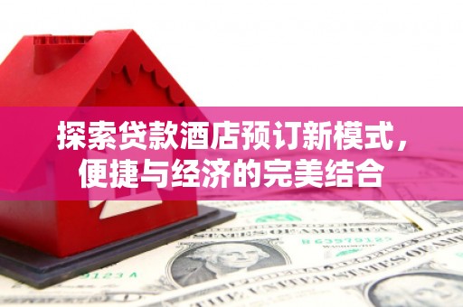 板芙探索贷款酒店预订新模式，便捷与经济的完美结合