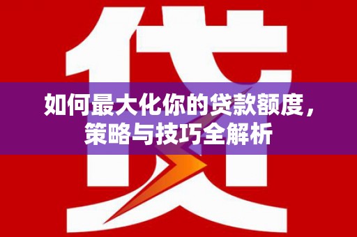 板芙如何最大化你的贷款额度，策略与技巧全解析