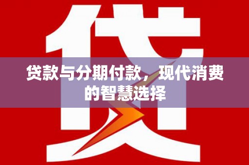 板芙贷款与分期付款，现代消费的智慧选择