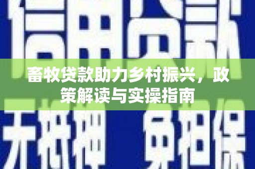 板芙畜牧贷款助力乡村振兴，政策解读与实操指南