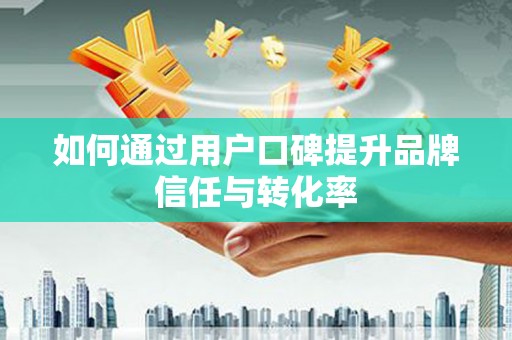 板芙如何通过用户口碑提升品牌信任与转化率